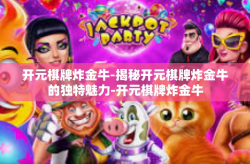 开元棋牌炸金牛-揭秘开元棋牌炸金牛的独特魅力-开元棋牌炸金牛