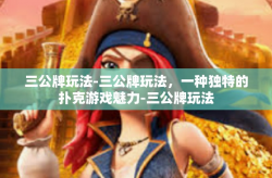 三公牌玩法-三公牌玩法，一种独特的扑克游戏魅力-三公牌玩法