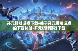 开元棋牌游戏下载-关于开元棋牌游戏的下载体验-开元棋牌游戏下载