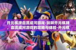 开元棋牌血流成河游戏-玩转开元棋牌，血流成河游戏的攻略与体验-开元棋牌血流成河游戏