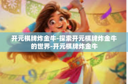 开元棋牌炸金牛-探索开元棋牌炸金牛的世界-开元棋牌炸金牛