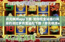 开元棋牌app下载-如何在全站盛行风潮的渐红岁月里轻松下载『开元棋牌app』开元棋牌app下载
