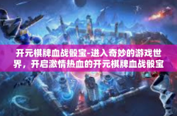 开元棋牌血战骰宝-进入奇妙的游戏世界，开启激情热血的开元棋牌血战骰宝之旅-开元棋牌血战骰宝