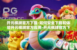开元棋牌官方下载-如何安全下载和体验开元棋牌官方应用-开元棋牌官方下载
