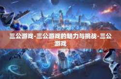 三公游戏-三公游戏的魅力与挑战-三公游戏