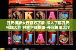 开元棋牌大厅官方下载-深入了解开元棋牌大厅 官方下载指南-开元棋牌大厅官方下载