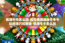 棋牌牛牛怎么玩-探究棋牌游戏牛牛牛玩的技巧和策略-棋牌牛牛怎么玩