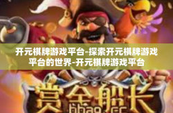 开元棋牌游戏平台-探索开元棋牌游戏平台的世界-开元棋牌游戏平台