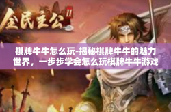 棋牌牛牛怎么玩-揭秘棋牌牛牛的魅力世界，一步步学会怎么玩棋牌牛牛游戏-棋牌牛牛怎么玩