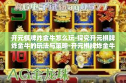 开元棋牌炸金牛怎么玩-探究开元棋牌炸金牛的玩法与策略-开元棋牌炸金牛怎么玩