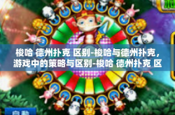 梭哈 德州扑克 区别-梭哈与德州扑克，游戏中的策略与区别-梭哈 德州扑克 区别