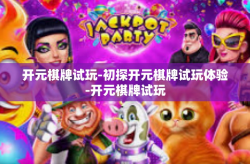 开元棋牌试玩-初探开元棋牌试玩体验-开元棋牌试玩