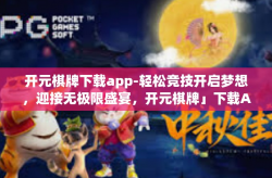 开元棋牌下载app-轻松竞技开启梦想，迎接无极限盛宴，开元棋牌」下载APP的奇幻之旅」开元棋牌下载app