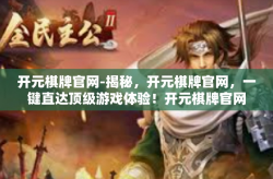 开元棋牌官网-揭秘，开元棋牌官网，一键直达顶级游戏体验！开元棋牌官网