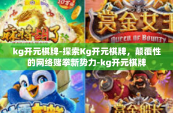 kg开元棋牌-探索Kg开元棋牌，颠覆性的网络赌拳新势力-kg开元棋牌