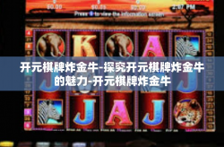 开元棋牌炸金牛-探究开元棋牌炸金牛的魅力-开元棋牌炸金牛