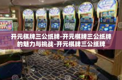 开元棋牌三公纸牌-开元棋牌三公纸牌的魅力与挑战-开元棋牌三公纸牌