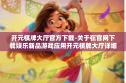 开元棋牌大厅官方下载-关于在官网下载娱乐新品游戏应用开元棋牌大厅详细攻略分享！开元棋牌大厅官方下载