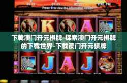 下载澳门开元棋牌-探索澳门开元棋牌的下载世界-下载澳门开元棋牌