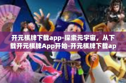 开元棋牌下载app-探索元宇宙，从下载开元棋牌App开始-开元棋牌下载app