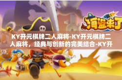 KY开元棋牌二人麻将-KY开元棋牌二人麻将，经典与创新的完美结合-KY开元棋牌二人麻将