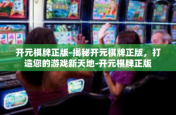 开元棋牌正版-揭秘开元棋牌正版，打造您的游戏新天地-开元棋牌正版