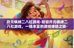 开元棋牌二八杠游戏-初尝开元棋牌二八杠游戏，一场丰富的游戏体验之旅-开元棋牌二八杠游戏