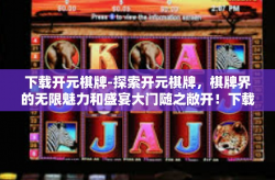 下载开元棋牌-探索开元棋牌，棋牌界的无限魅力和盛宴大门随之敞开！下载开元棋牌