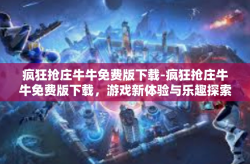 疯狂抢庄牛牛免费版下载-疯狂抢庄牛牛免费版下载，游戏新体验与乐趣探索-疯狂抢庄牛牛免费版下载