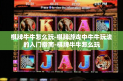 棋牌牛牛怎么玩-棋牌游戏中牛牛玩法的入门指南-棋牌牛牛怎么玩