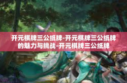 开元棋牌三公纸牌-开元棋牌三公纸牌的魅力与挑战-开元棋牌三公纸牌