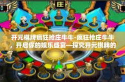 开元棋牌疯狂抢庄牛牛-疯狂抢庄牛牛，开启你的娱乐盛宴—探究开元棋牌的魅力-开元棋牌疯狂抢庄牛牛