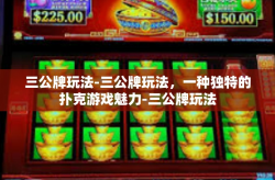 三公牌玩法-三公牌玩法，一种独特的扑克游戏魅力-三公牌玩法