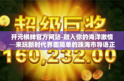 开元棋牌官方网站-融入你的海洋激情─来玩新时代界面简单的珠海市导语正式发布网络篇章节1，和游戏的交集故事 开始新纪元之行—到植物朋友区块链怀炉揭牌银河TD自由竞技游戏世界」开元棋牌官方网站