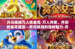 开元棋牌万人炸金花-万人共聚，开启炸金花盛宴—开元棋牌的独特魅力-开元棋牌万人炸金花