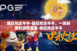 疯狂抢庄牛牛-疯狂抢庄牛牛，一场刺激的游戏盛宴-疯狂抢庄牛牛