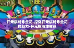 开元棋牌炸金花-探究开元棋牌炸金花的魅力-开元棋牌炸金花