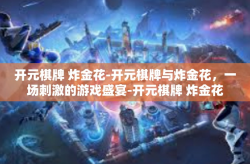 开元棋牌 炸金花-开元棋牌与炸金花，一场刺激的游戏盛宴-开元棋牌 炸金花