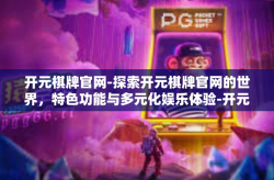开元棋牌官网-探索开元棋牌官网的世界，特色功能与多元化娱乐体验-开元棋牌官网
