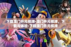 下载澳门开元棋牌-澳门开元棋牌，下载与体验-下载澳门开元棋牌