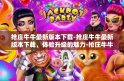 抢庄牛牛最新版本下载-抢庄牛牛最新版本下载，体验升级的魅力-抢庄牛牛最新版本下载