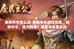 单挑牛牛怎么玩-单挑牛牛游戏攻略，玩转牛牛，成为胜者！单挑牛牛怎么玩