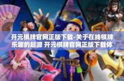 开元棋牌官网正版下载-关于在线棋牌乐趣的起源 开元棋牌官网正版下载体验分享-开元棋牌官网正版下载