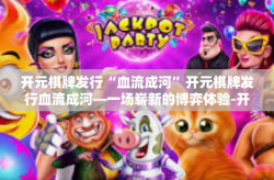 开元棋牌发行“血流成河”开元棋牌发行血流成河—一场崭新的博弈体验-开元棋牌发行“血流成河”