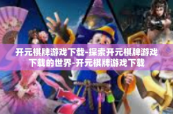 开元棋牌游戏下载-探索开元棋牌游戏下载的世界-开元棋牌游戏下载