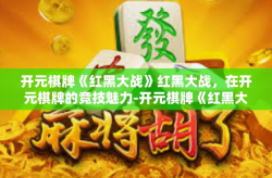 开元棋牌《红黑大战》红黑大战，在开元棋牌的竞技魅力-开元棋牌《红黑大战》