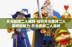 开元棋牌二人麻将-探究开元棋牌二人麻将的魅力-开元棋牌二人麻将