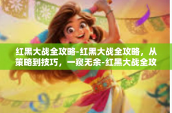 红黑大战全攻略-红黑大战全攻略，从策略到技巧，一窥无余-红黑大战全攻略
