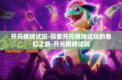 开元棋牌试玩-探索开元棋牌试玩的奇幻之旅-开元棋牌试玩
