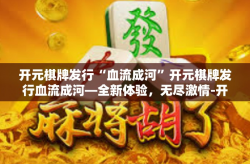 开元棋牌发行“血流成河”开元棋牌发行血流成河—全新体验，无尽激情-开元棋牌发行“血流成河”